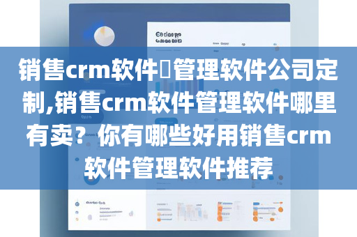 销售crm软件​管理软件公司定制,销售crm软件管理软件哪里有卖？你有哪些好用销售crm软件管理软件推荐