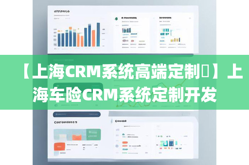 【上海CRM系统高端定制​】上海车险CRM系统定制开发