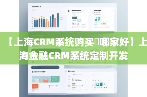 【上海CRM系统购买​哪家好】上海金融CRM系统定制开发
