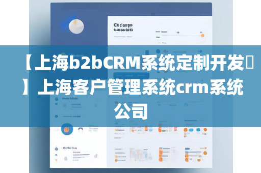 【上海b2bCRM系统定制开发​】上海客户管理系统crm系统公司