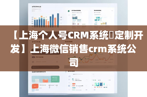 【上海个人号CRM系统​定制开发】上海微信销售crm系统公司