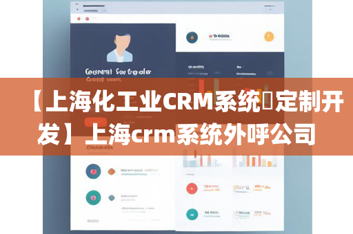 【上海化工业CRM系统​定制开发】上海crm系统外呼公司