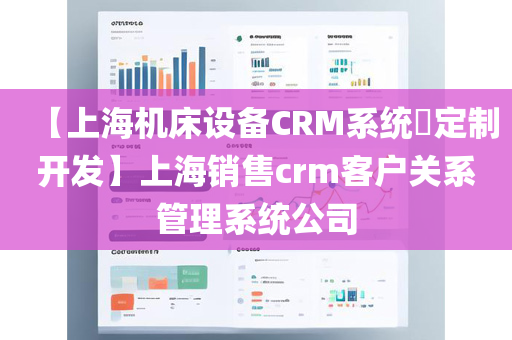 【上海机床设备CRM系统​定制开发】上海销售crm客户关系管理系统公司