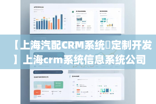 【上海汽配CRM系统​定制开发】上海crm系统信息系统公司