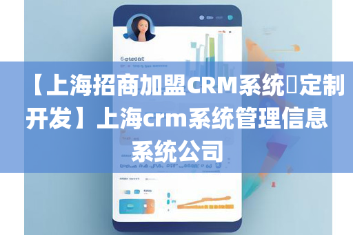 【上海招商加盟CRM系统​定制开发】上海crm系统管理信息系统公司