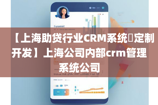 【上海助贷行业CRM系统​定制开发】上海公司内部crm管理系统公司