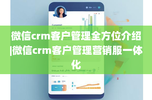 微信crm客户管理全方位介绍|微信crm客户管理营销服一体化