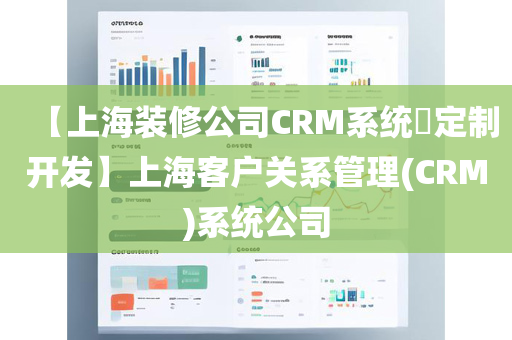 【上海装修公司CRM系统​定制开发】上海客户关系管理(CRM)系统公司