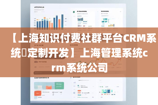 【上海知识付费社群平台CRM系统​定制开发】上海管理系统crm系统公司