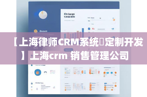 【上海律师CRM系统​定制开发】上海crm 销售管理公司