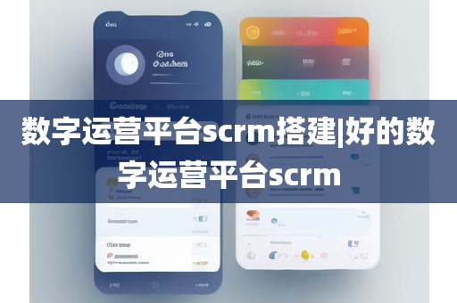 数字运营平台scrm搭建|好的数字运营平台scrm