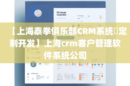 【上海泰拳俱乐部CRM系统​定制开发】上海crm客户管理软件系统公司