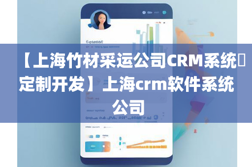 【上海竹材采运公司CRM系统​定制开发】上海crm软件系统 公司