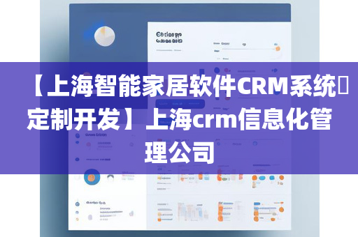 【上海智能家居软件CRM系统​定制开发】上海crm信息化管理公司