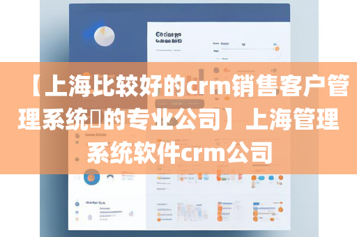 【上海比较好的crm销售客户管理系统​的专业公司】上海管理系统软件crm公司