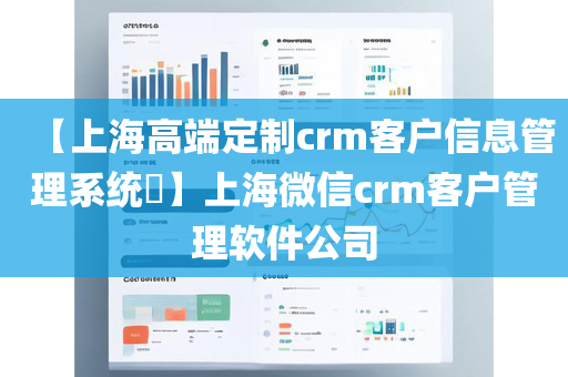 【上海高端定制crm客户信息管理系统​】上海微信crm客户管理软件公司