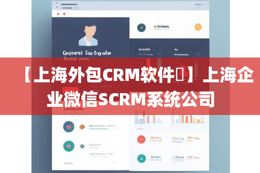 【上海外包CRM软件​】上海企业微信SCRM系统公司