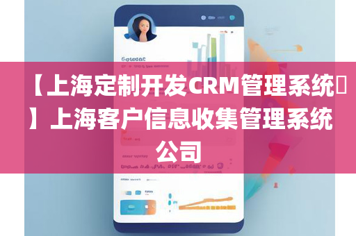 【上海定制开发CRM管理系统​】上海客户信息收集管理系统公司