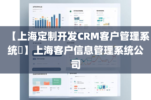 【上海定制开发CRM客户管理系统​】上海客户信息管理系统公司