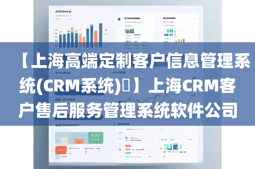 【上海高端定制客户信息管理系统(CRM系统)​】上海CRM客户售后服务管理系统软件公司
