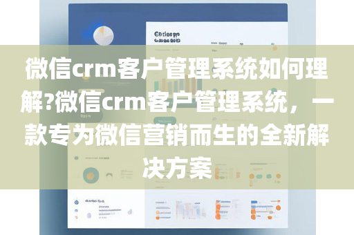 微信crm客户管理系统如何理解?微信crm客户管理系统，一款专为微信营销而生的全新解决方案