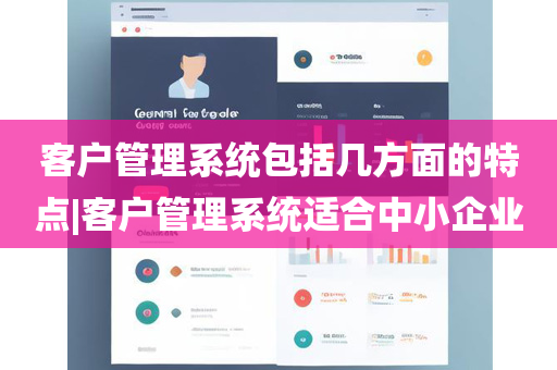 客户管理系统包括几方面的特点|客户管理系统适合中小企业