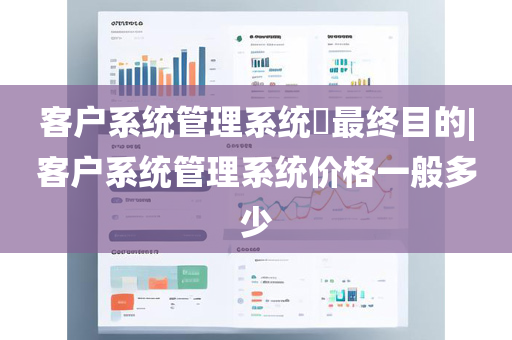 客户系统管理系统​最终目的|客户系统管理系统价格一般多少