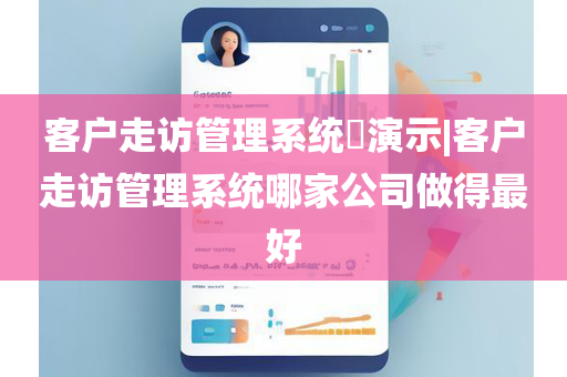 客户走访管理系统​演示|客户走访管理系统哪家公司做得最好