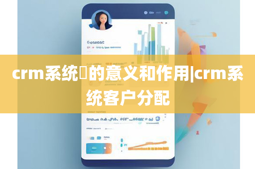 crm系统​的意义和作用|crm系统客户分配