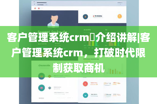 客户管理系统crm​介绍讲解|客户管理系统crm，打破时代限制获取商机